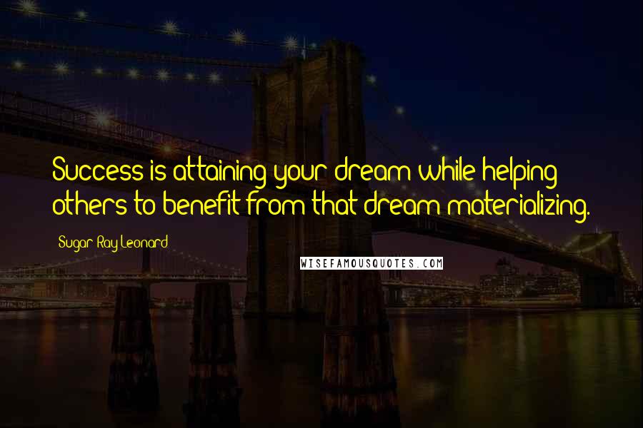 Sugar Ray Leonard Quotes: Success is attaining your dream while helping others to benefit from that dream materializing.