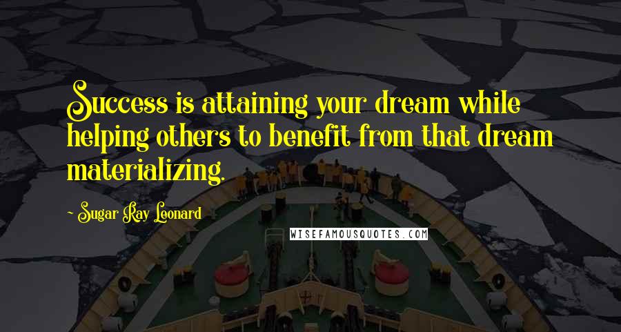 Sugar Ray Leonard Quotes: Success is attaining your dream while helping others to benefit from that dream materializing.