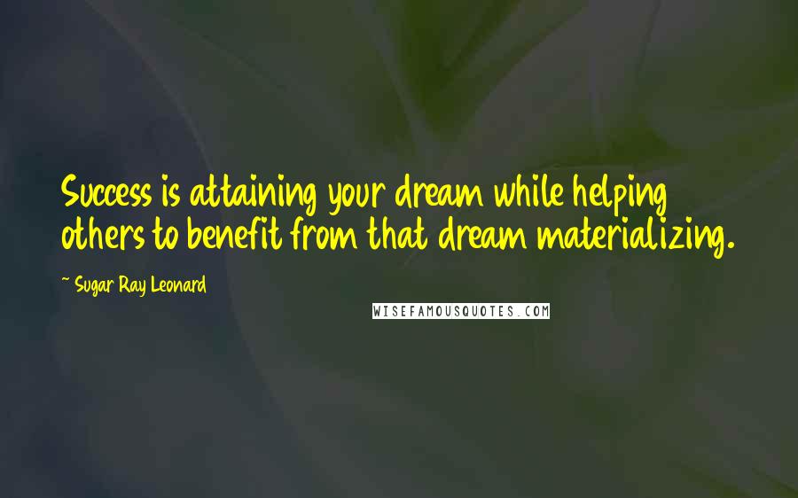 Sugar Ray Leonard Quotes: Success is attaining your dream while helping others to benefit from that dream materializing.