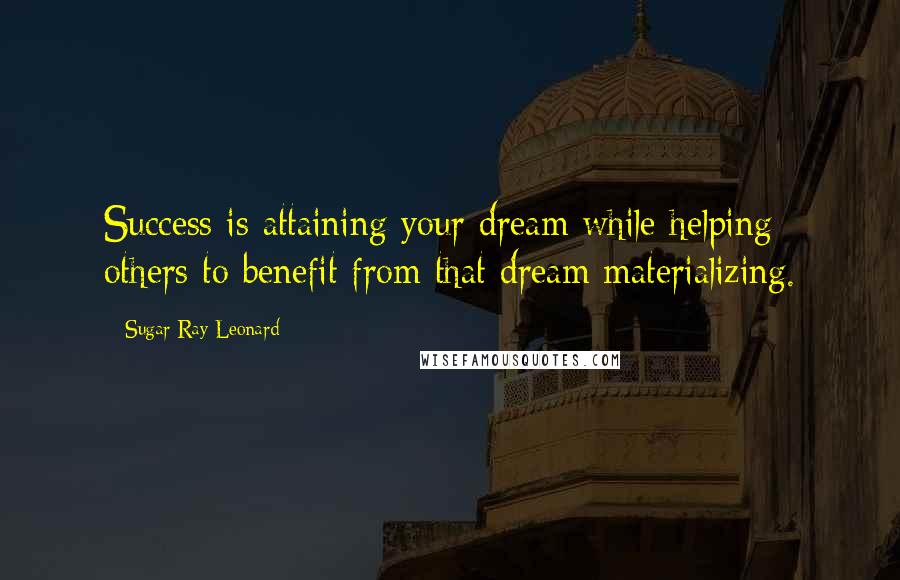 Sugar Ray Leonard Quotes: Success is attaining your dream while helping others to benefit from that dream materializing.