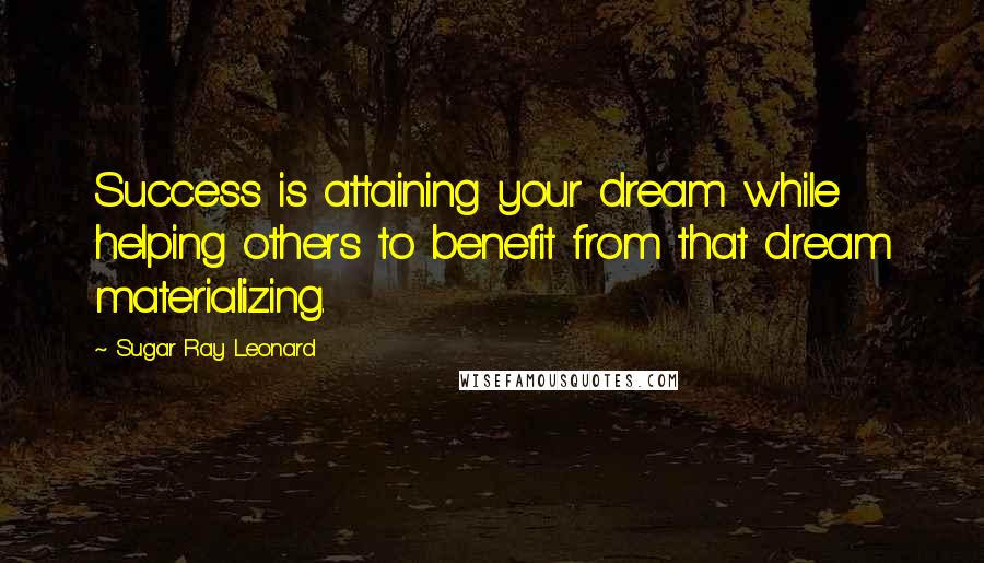 Sugar Ray Leonard Quotes: Success is attaining your dream while helping others to benefit from that dream materializing.