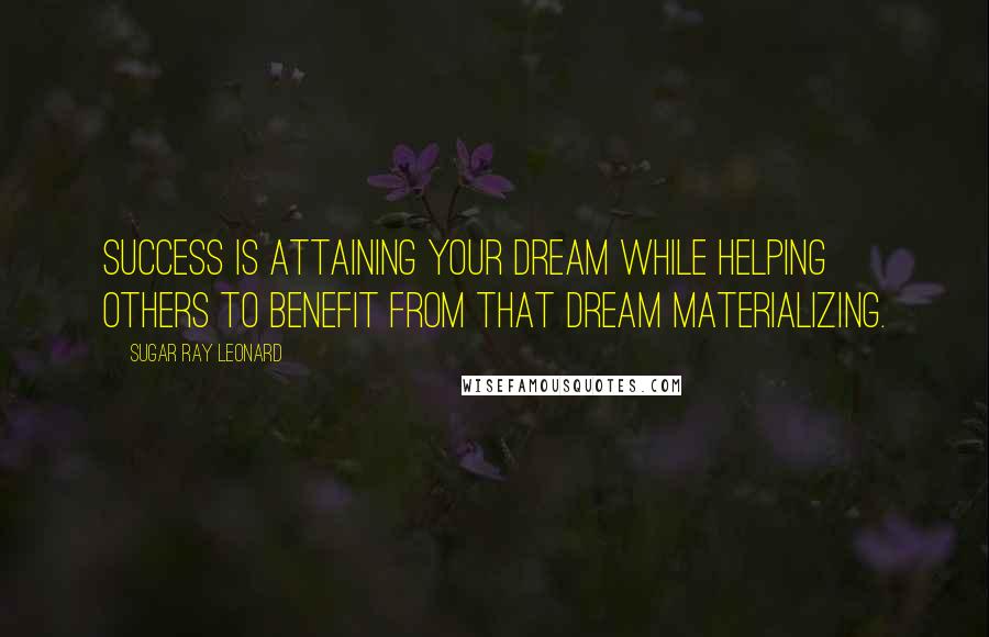 Sugar Ray Leonard Quotes: Success is attaining your dream while helping others to benefit from that dream materializing.