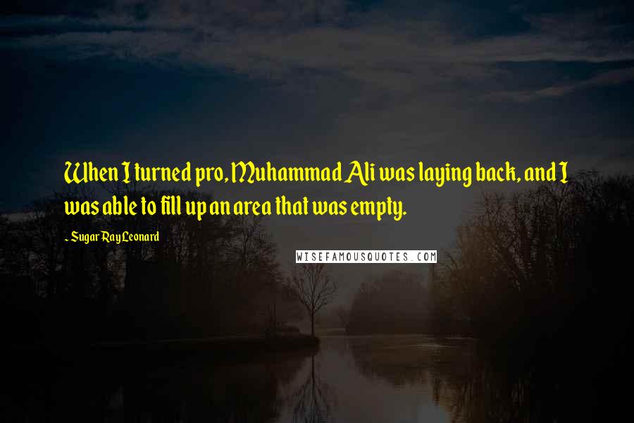 Sugar Ray Leonard Quotes: When I turned pro, Muhammad Ali was laying back, and I was able to fill up an area that was empty.