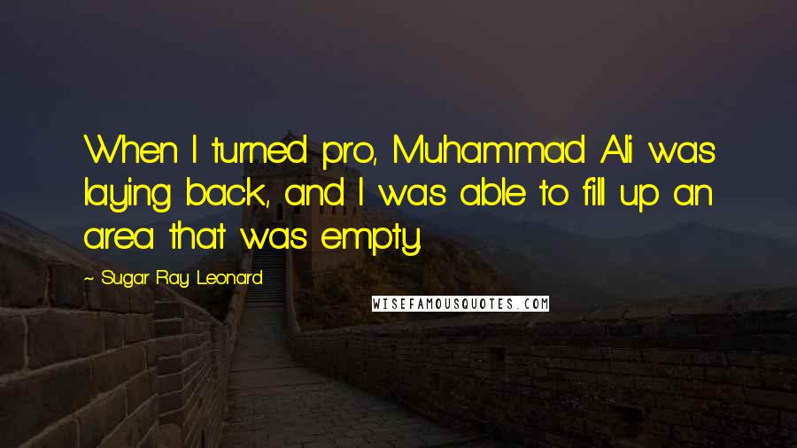 Sugar Ray Leonard Quotes: When I turned pro, Muhammad Ali was laying back, and I was able to fill up an area that was empty.