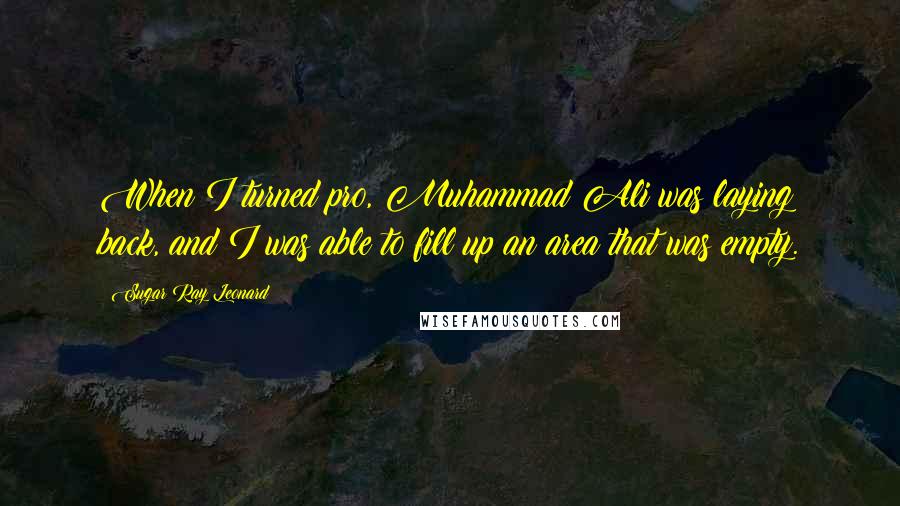 Sugar Ray Leonard Quotes: When I turned pro, Muhammad Ali was laying back, and I was able to fill up an area that was empty.