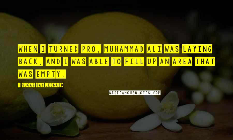 Sugar Ray Leonard Quotes: When I turned pro, Muhammad Ali was laying back, and I was able to fill up an area that was empty.