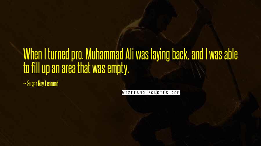 Sugar Ray Leonard Quotes: When I turned pro, Muhammad Ali was laying back, and I was able to fill up an area that was empty.