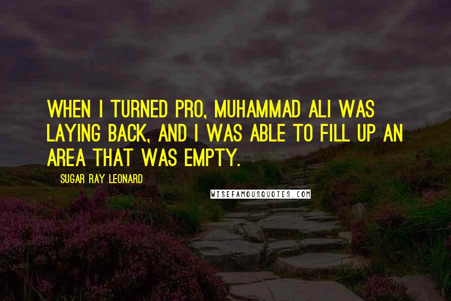 Sugar Ray Leonard Quotes: When I turned pro, Muhammad Ali was laying back, and I was able to fill up an area that was empty.