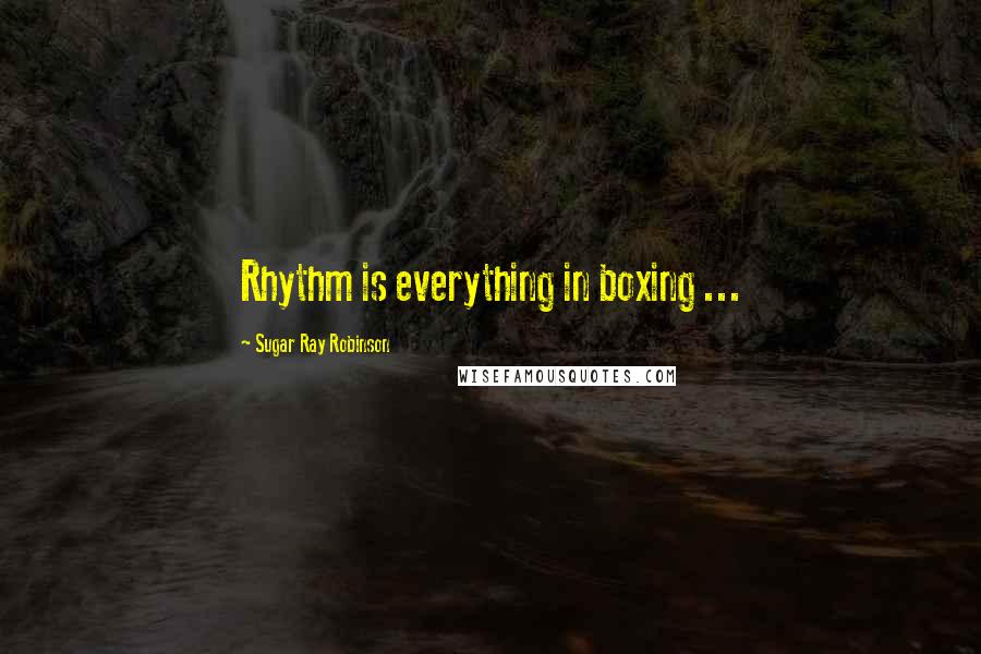 Sugar Ray Robinson Quotes: Rhythm is everything in boxing ...