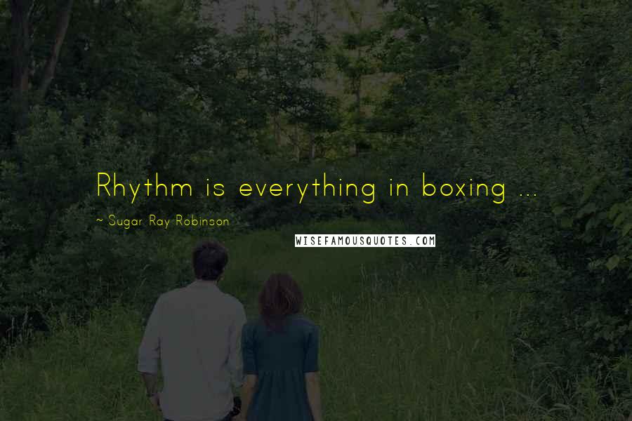 Sugar Ray Robinson Quotes: Rhythm is everything in boxing ...