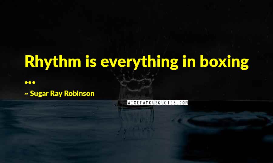 Sugar Ray Robinson Quotes: Rhythm is everything in boxing ...