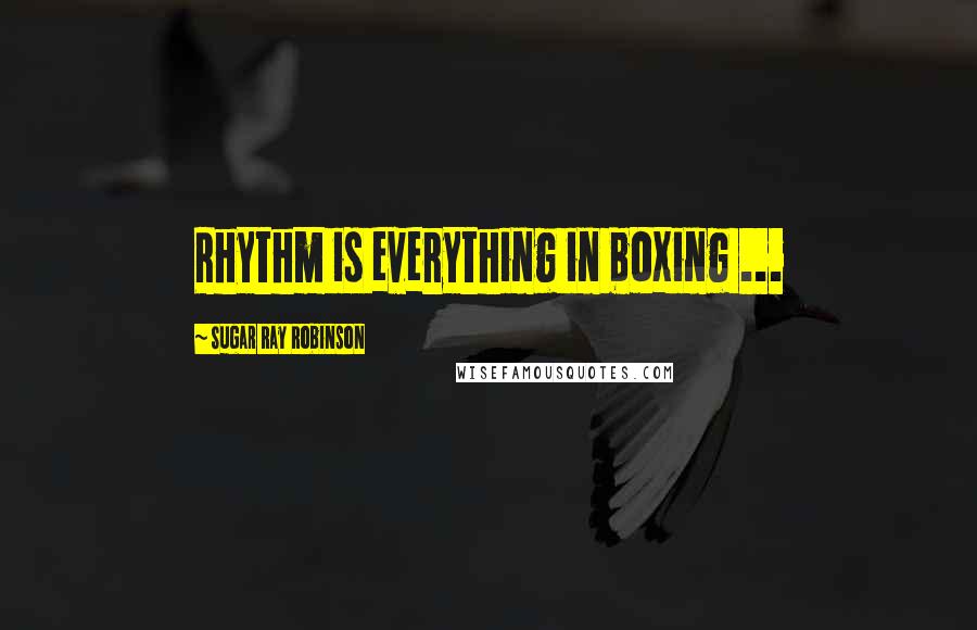 Sugar Ray Robinson Quotes: Rhythm is everything in boxing ...