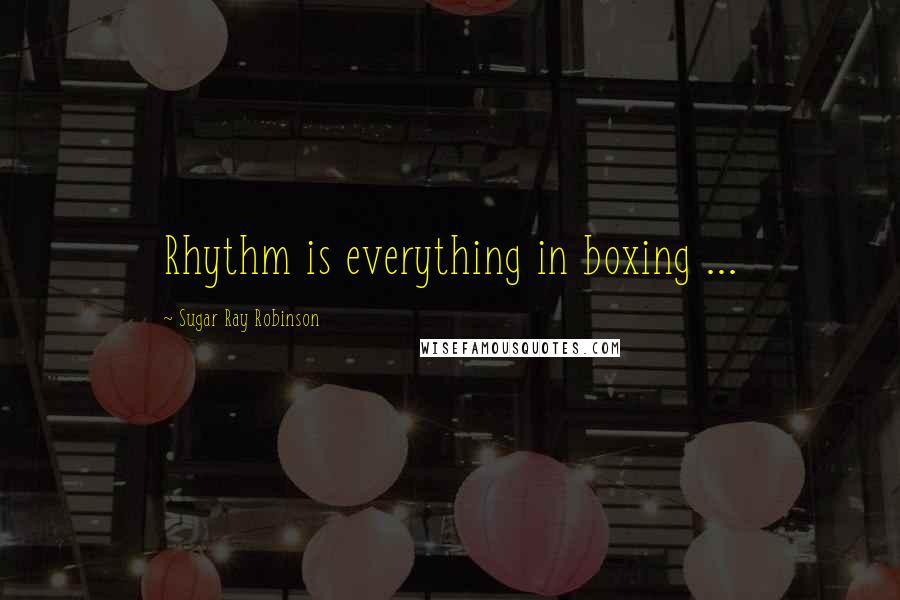 Sugar Ray Robinson Quotes: Rhythm is everything in boxing ...