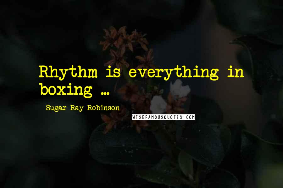 Sugar Ray Robinson Quotes: Rhythm is everything in boxing ...