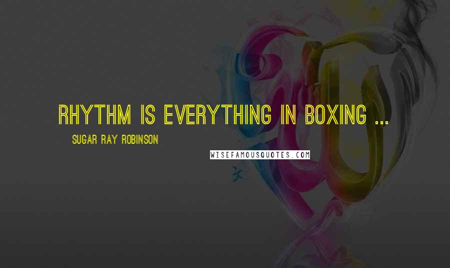 Sugar Ray Robinson Quotes: Rhythm is everything in boxing ...