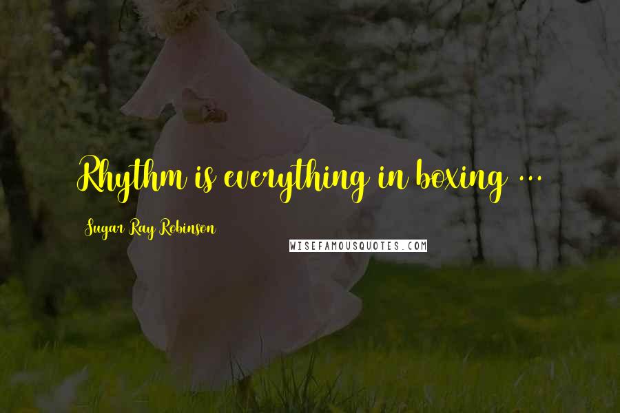 Sugar Ray Robinson Quotes: Rhythm is everything in boxing ...
