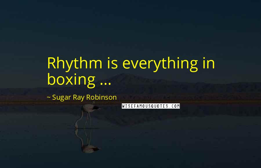 Sugar Ray Robinson Quotes: Rhythm is everything in boxing ...