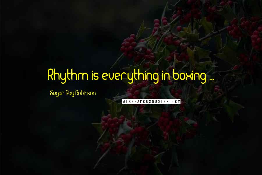 Sugar Ray Robinson Quotes: Rhythm is everything in boxing ...