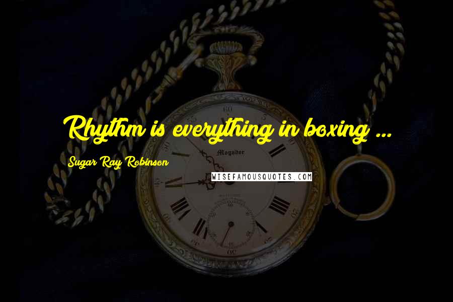 Sugar Ray Robinson Quotes: Rhythm is everything in boxing ...