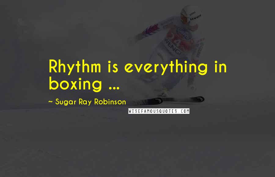 Sugar Ray Robinson Quotes: Rhythm is everything in boxing ...