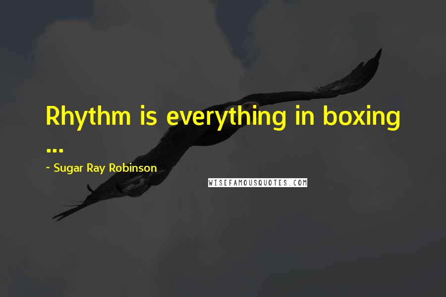 Sugar Ray Robinson Quotes: Rhythm is everything in boxing ...