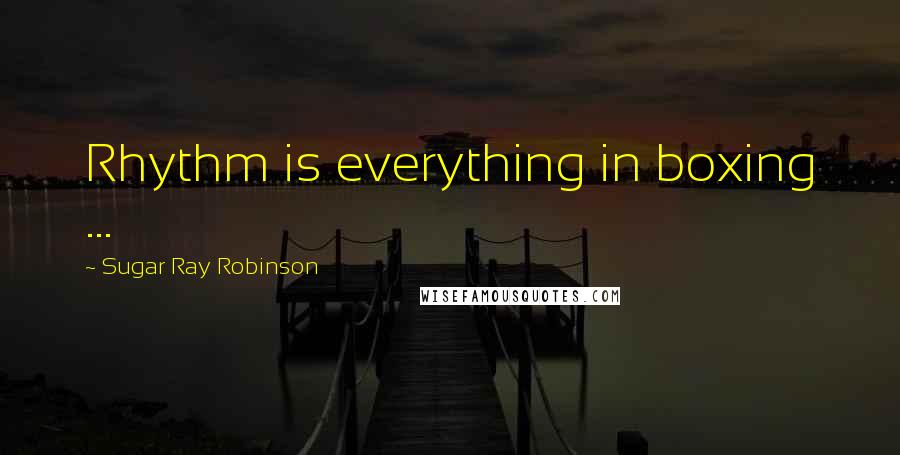 Sugar Ray Robinson Quotes: Rhythm is everything in boxing ...