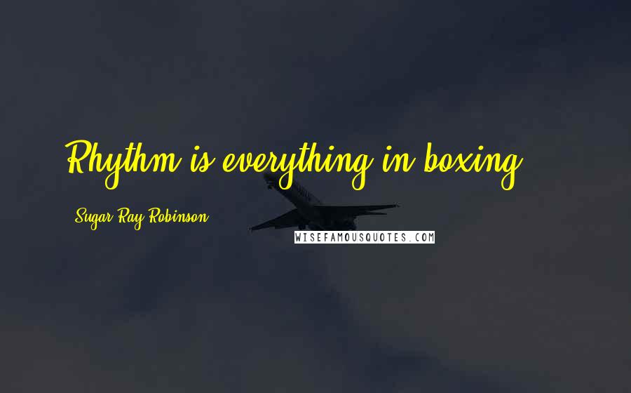Sugar Ray Robinson Quotes: Rhythm is everything in boxing ...