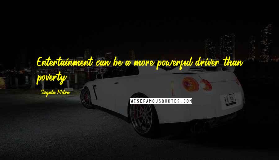 Sugata Mitra Quotes: Entertainment can be a more powerful driver than poverty.