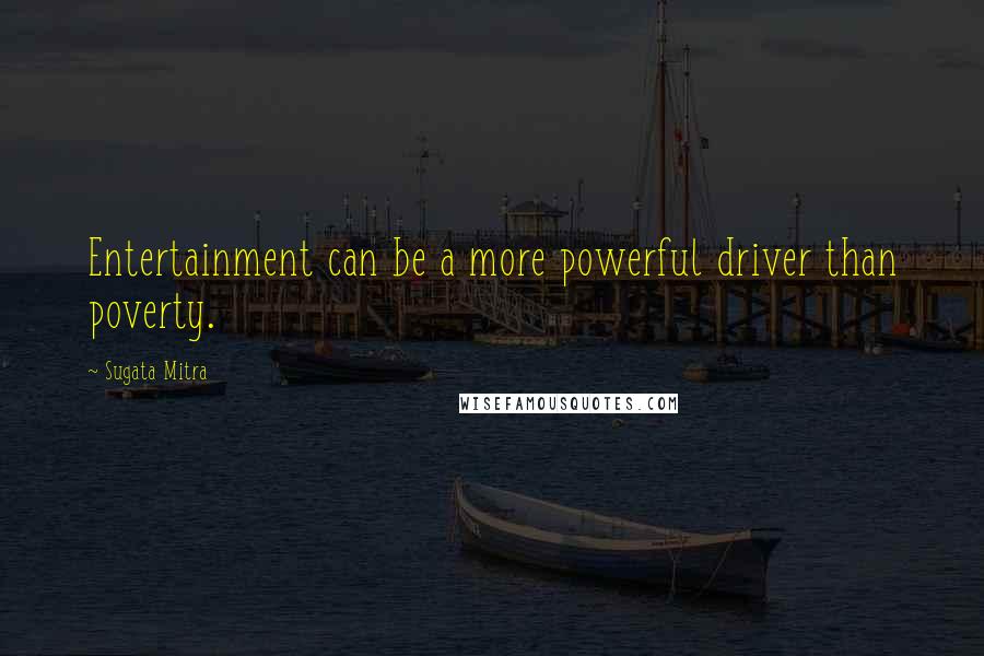 Sugata Mitra Quotes: Entertainment can be a more powerful driver than poverty.