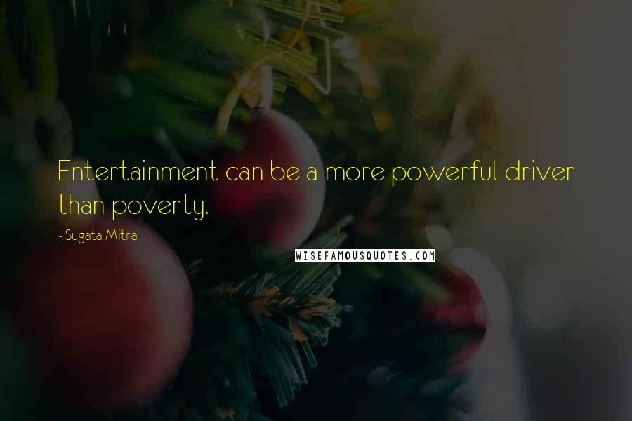 Sugata Mitra Quotes: Entertainment can be a more powerful driver than poverty.