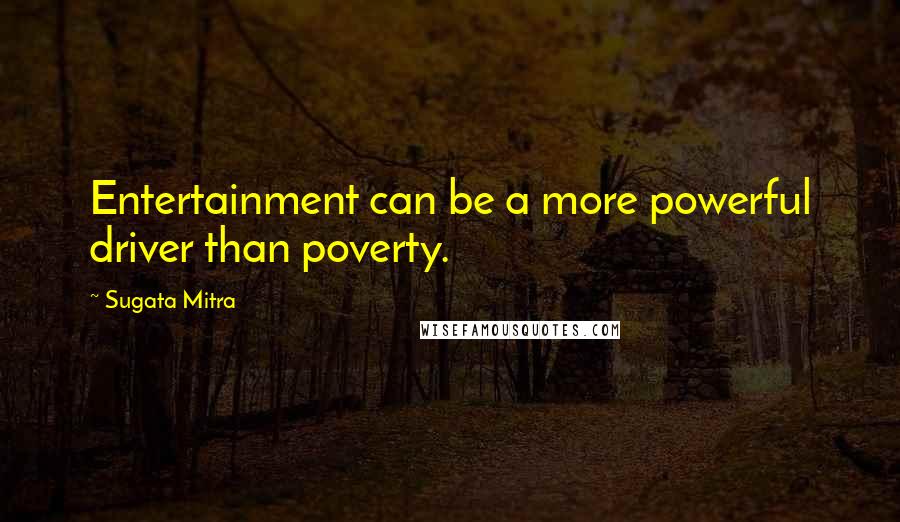 Sugata Mitra Quotes: Entertainment can be a more powerful driver than poverty.