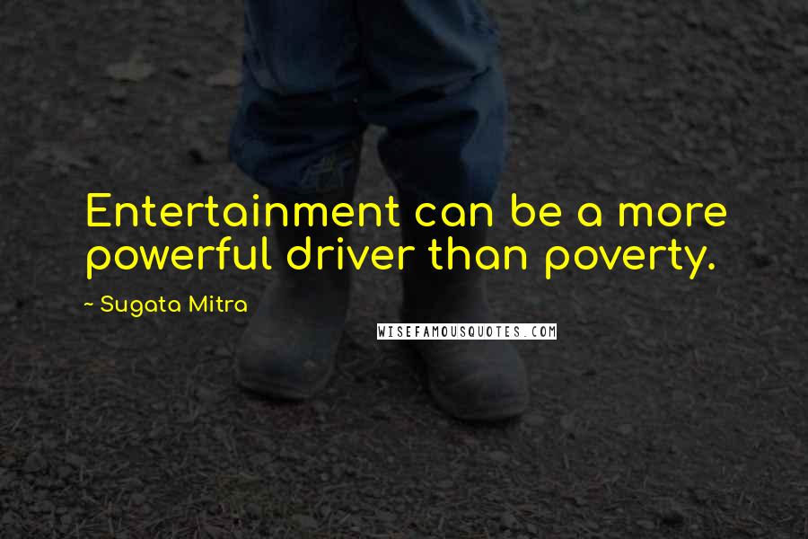 Sugata Mitra Quotes: Entertainment can be a more powerful driver than poverty.