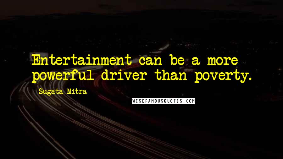 Sugata Mitra Quotes: Entertainment can be a more powerful driver than poverty.