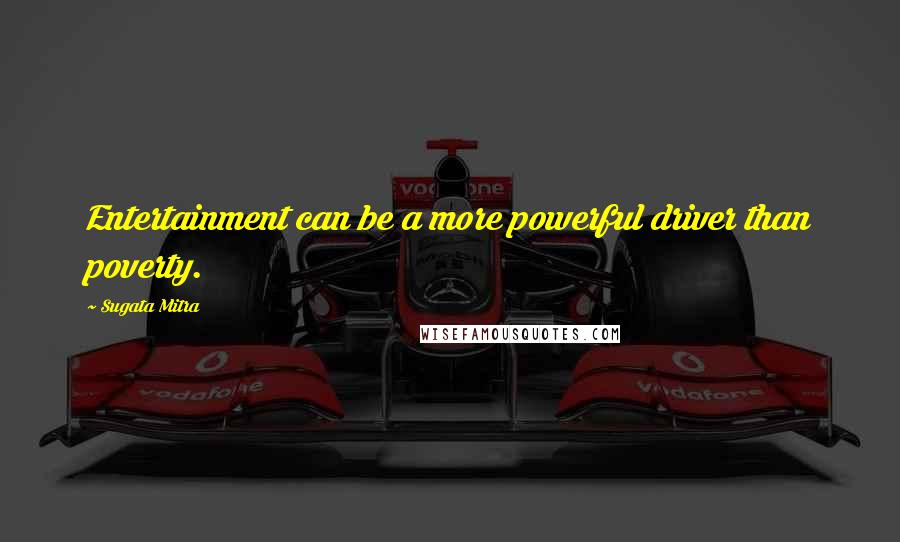 Sugata Mitra Quotes: Entertainment can be a more powerful driver than poverty.