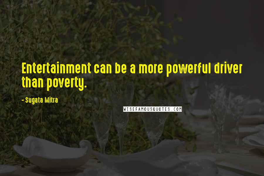 Sugata Mitra Quotes: Entertainment can be a more powerful driver than poverty.