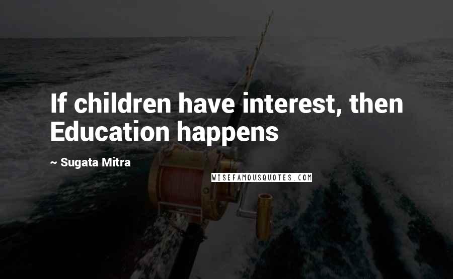 Sugata Mitra Quotes: If children have interest, then Education happens