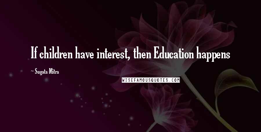 Sugata Mitra Quotes: If children have interest, then Education happens