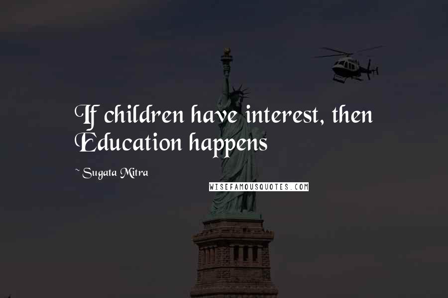 Sugata Mitra Quotes: If children have interest, then Education happens