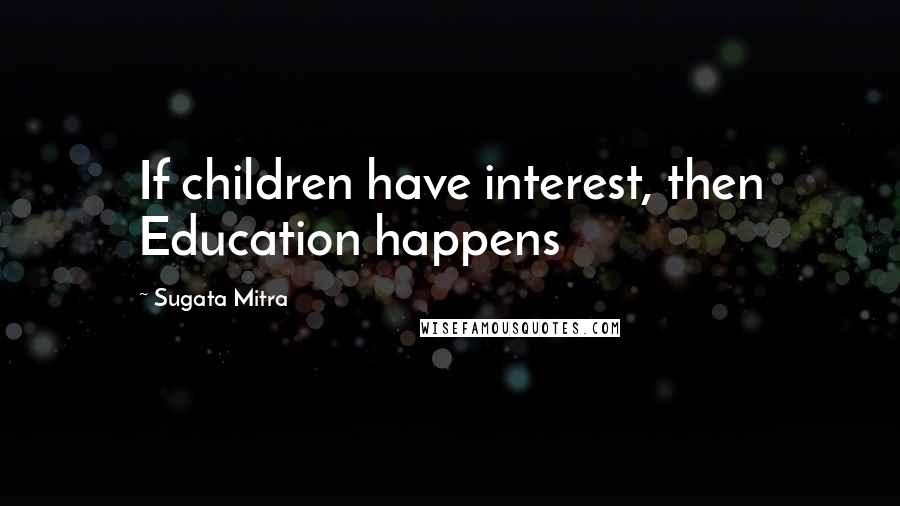 Sugata Mitra Quotes: If children have interest, then Education happens
