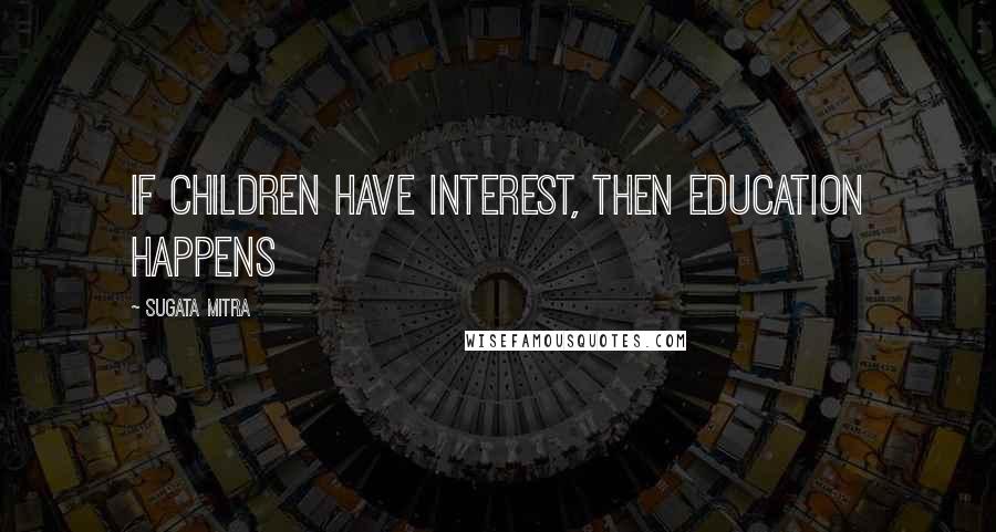 Sugata Mitra Quotes: If children have interest, then Education happens