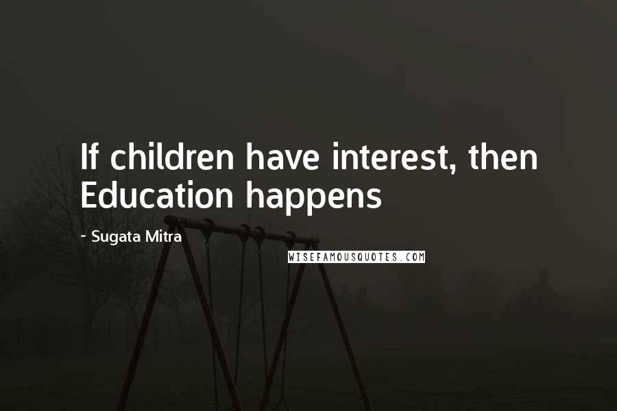 Sugata Mitra Quotes: If children have interest, then Education happens