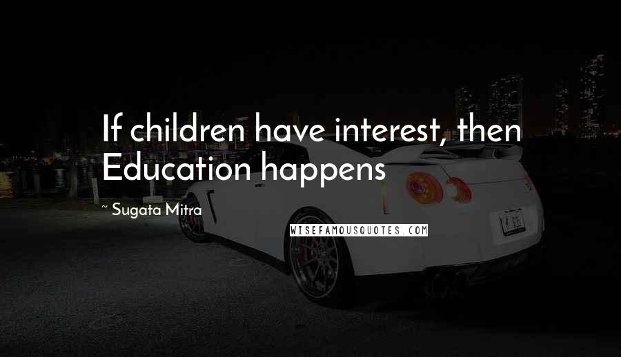 Sugata Mitra Quotes: If children have interest, then Education happens