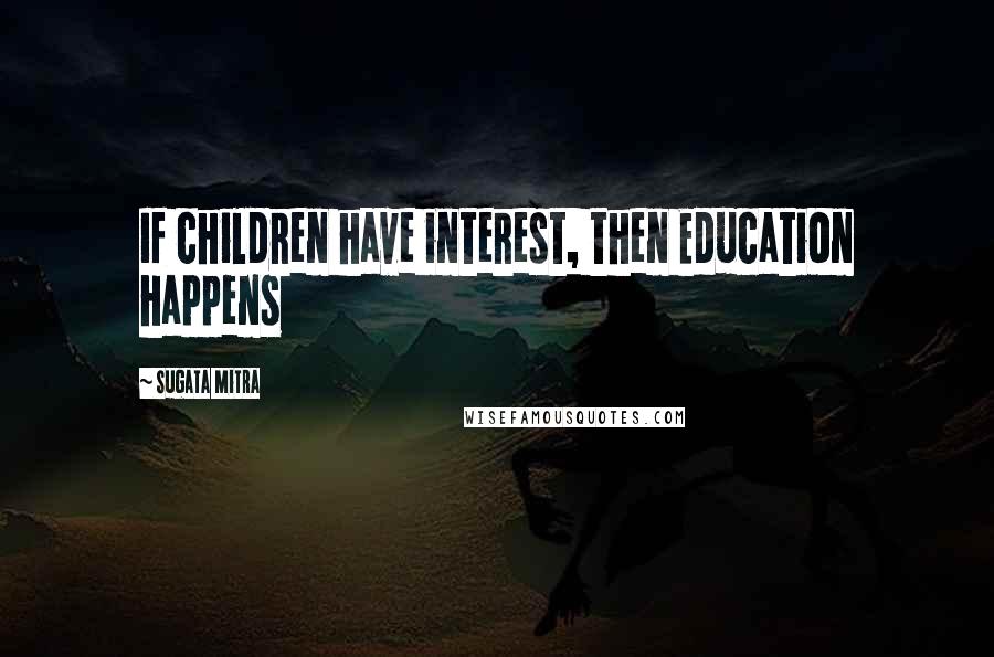 Sugata Mitra Quotes: If children have interest, then Education happens