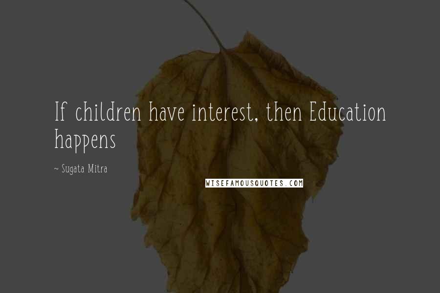 Sugata Mitra Quotes: If children have interest, then Education happens