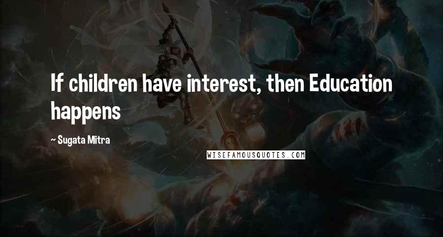 Sugata Mitra Quotes: If children have interest, then Education happens