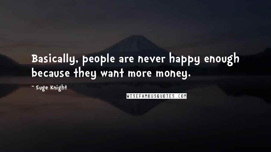 Suge Knight Quotes: Basically, people are never happy enough because they want more money.