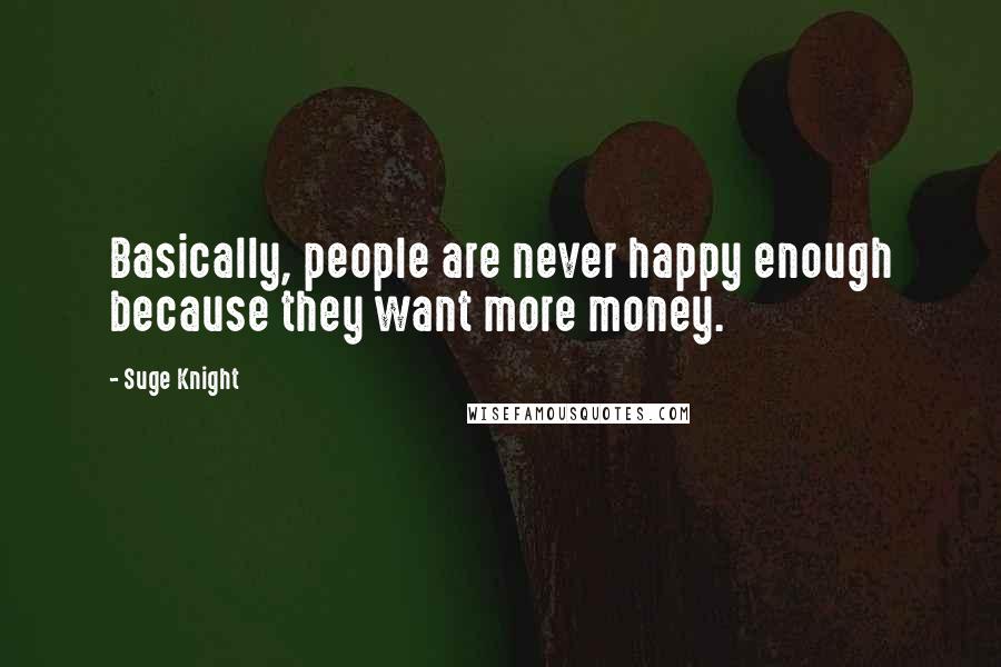 Suge Knight Quotes: Basically, people are never happy enough because they want more money.