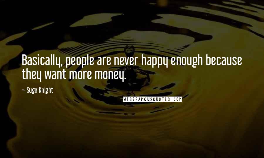 Suge Knight Quotes: Basically, people are never happy enough because they want more money.