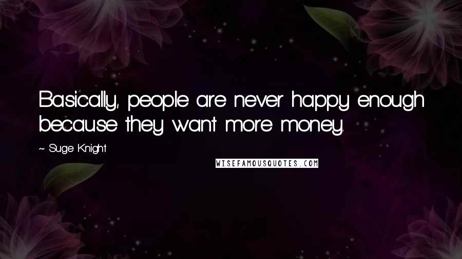 Suge Knight Quotes: Basically, people are never happy enough because they want more money.