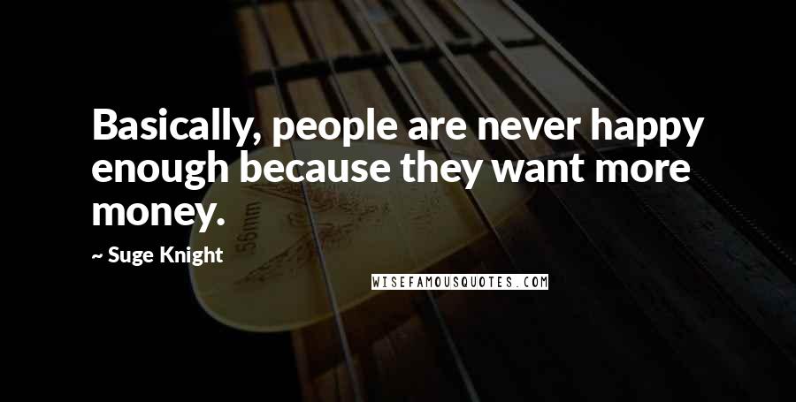 Suge Knight Quotes: Basically, people are never happy enough because they want more money.